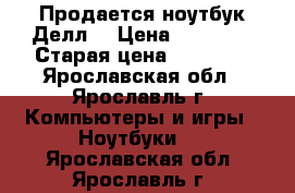 Продается ноутбук Делл  › Цена ­ 20 000 › Старая цена ­ 15 000 - Ярославская обл., Ярославль г. Компьютеры и игры » Ноутбуки   . Ярославская обл.,Ярославль г.